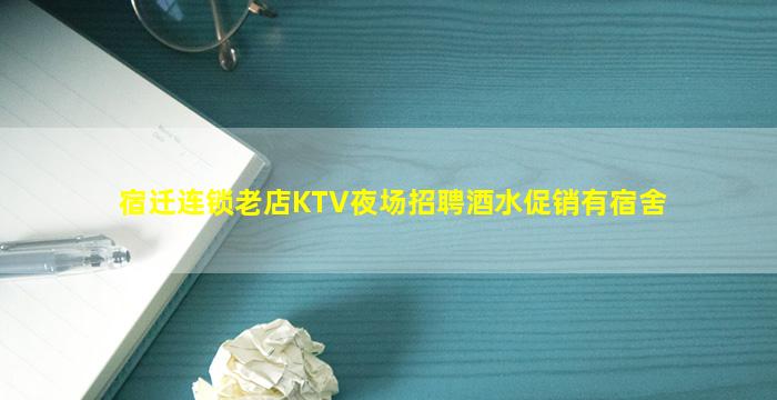 宿迁连锁老店KTV夜场招聘酒水促销有宿舍